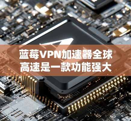 <strong>蓝莓VPN加速器</strong>全球高速是一款功能强大的网络工具,旨在帮助用户加速访问国外网站和服务。以下是对该产品的详细分析和总结