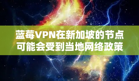 蓝莓VPN在新加坡的节点可能会受到当地网络政策的限制。以下是一些可能遇到的问题及解决方法