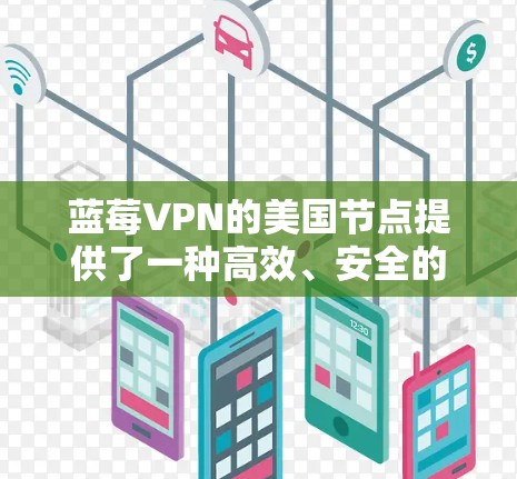 蓝莓VPN的美国节点提供了一种高效、安全的网络连接方式，适合多种用途。以下是对蓝莓VPN美国节点的详细分析
