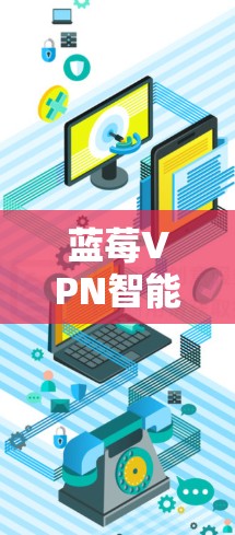 蓝莓VPN智能线路可能是指通过蓝莓VPN服务进行智能化的网络路由配置，或者是指利用蓝莓VPN技术来实现更智能、更高效的网络通信。以下是一些可能的解释和步骤