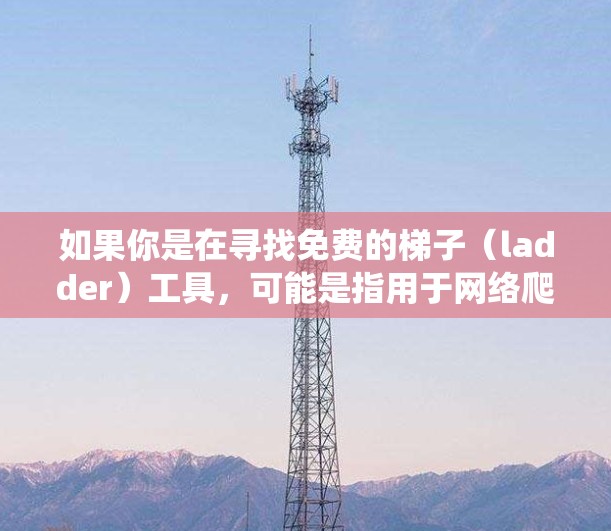 如果你是在寻找免费的梯子（ladder）工具，可能是指用于网络爬取或数据抓取的免费工具。以下是一些常用的免费网络爬虫工具和框架