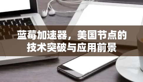 蓝莓加速器，美国节点的技术突破与应用前景