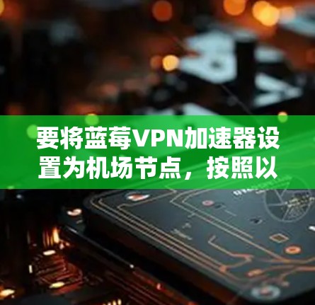 要将蓝莓VPN加速器设置为机场节点，按照以下步骤操作