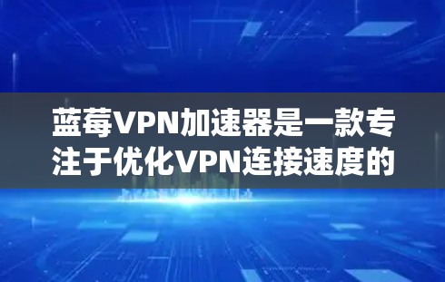 蓝莓VPN加速器是一款专注于优化VPN连接速度的翻墙软件，旨在帮助用户绕过网络限制，访问受限网站，同时提供安全的连接。以下是对其的详细分析和总结