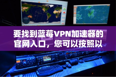 要找到蓝莓VPN加速器的官网入口，您可以按照以下步骤操作