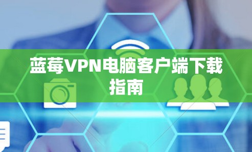 蓝莓VPN电脑客户端下载指南