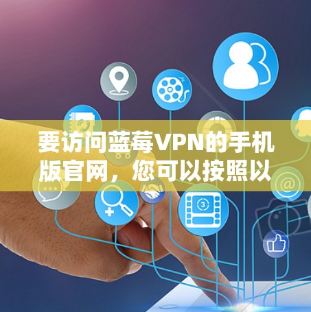 要访问蓝莓VPN的手机版官网，您可以按照以下步骤操作