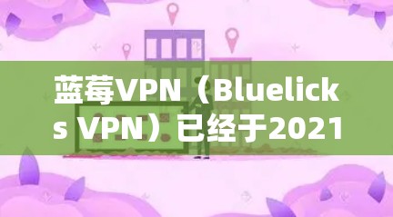 蓝莓VPN（Bluelicks VPN）已经于2021年10月停止提供服务，因此无法下载最新版本。建议用户查看以下步骤以解决可能的问题