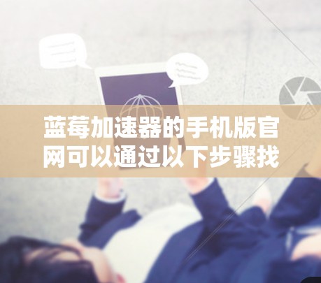 蓝莓加速器的手机版官网可以通过以下步骤找到