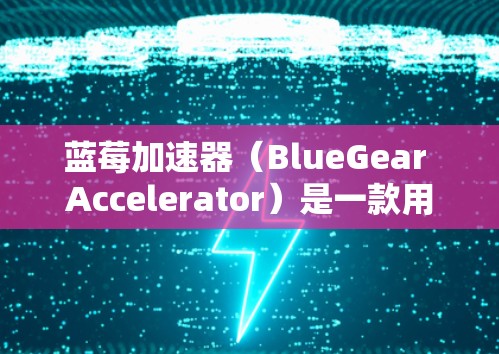蓝莓加速器（BlueGear Accelerator）是一款用于优化和加速移动应用的性能工具。如果你需要安装蓝莓加速器的官方安装包，可以按照以下步骤操作